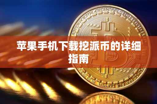 苹果手机下载挖派币的详细指南
