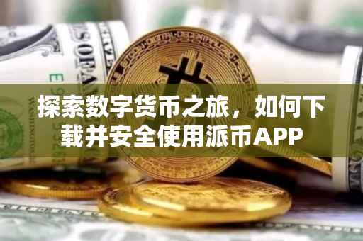 探索数字货币之旅，如何下载并安全使用派币APP