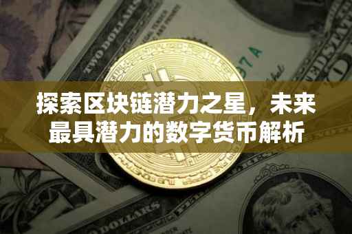 探索区块链潜力之星，未来最具潜力的数字货币解析