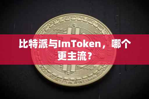 比特派与ImToken，哪个更主流？
