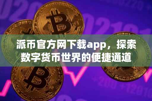 派币官方网下载app，探索数字货币世界的便捷通道
