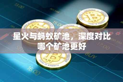 星火与蚂蚁矿池，深度对比哪个矿池更好