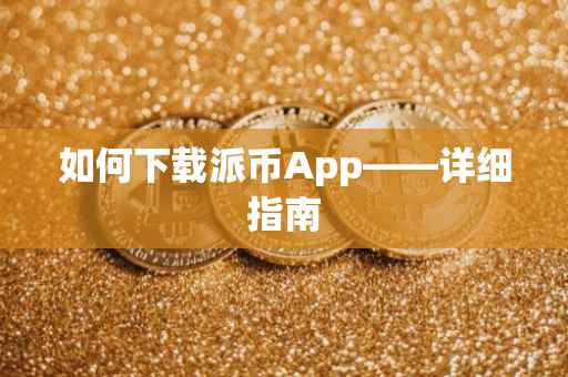如何下载派币App——详细指南
