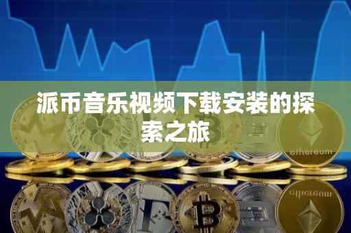 派币音乐视频下载安装的探索之旅