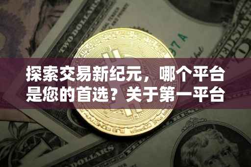 探索交易新纪元，哪个平台是您的首选？关于第一平台（1st）的交易解析