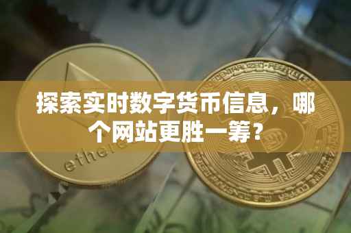 探索实时数字货币信息，哪个网站更胜一筹？