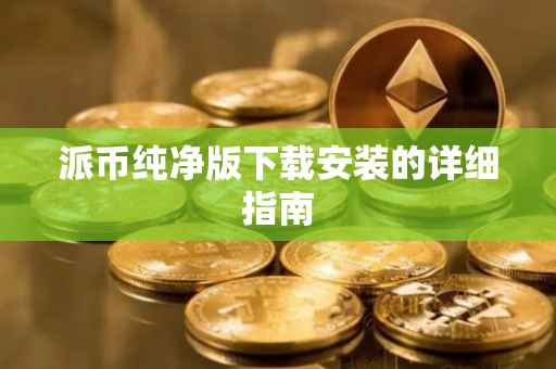 派币纯净版下载安装的详细指南