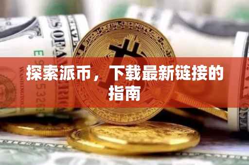 探索派币，下载最新链接的指南