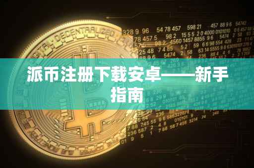 派币注册下载安卓——新手指南