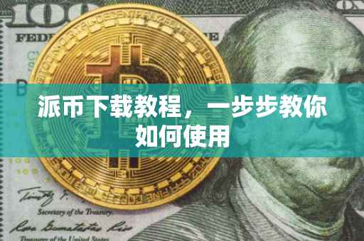 派币下载教程，一步步教你如何使用