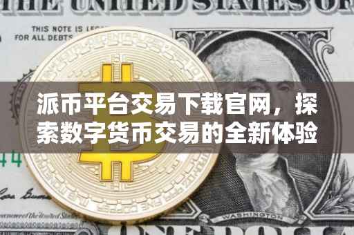 派币平台交易下载官网，探索数字货币交易的全新体验
