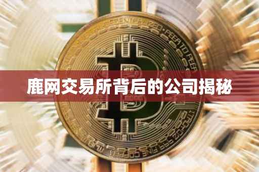 鹿网交易所背后的公司揭秘
