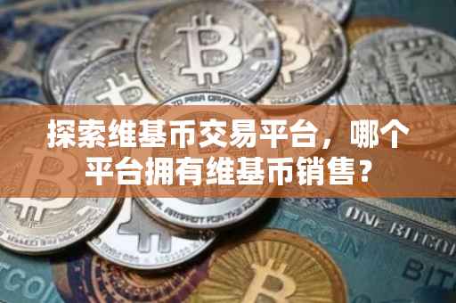 探索维基币交易平台，哪个平台拥有维基币销售？