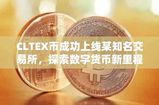 CLTEX币成功上线某知名交易所，探索数字货币新里程碑