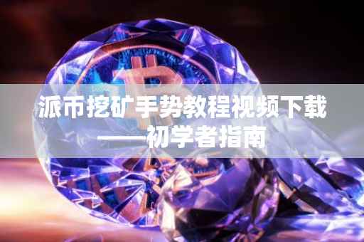 派币挖矿手势教程视频下载——初学者指南