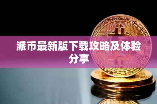 派币最新版下载攻略及体验分享