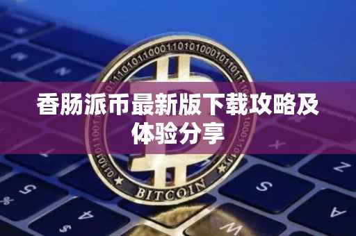 香肠派币最新版下载攻略及体验分享