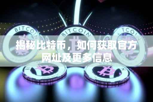 揭秘比特币，如何获取官方网址及更多信息