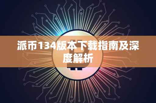 派币134版本下载指南及深度解析