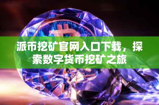 派币挖矿官网入口下载，探索数字货币挖矿之旅