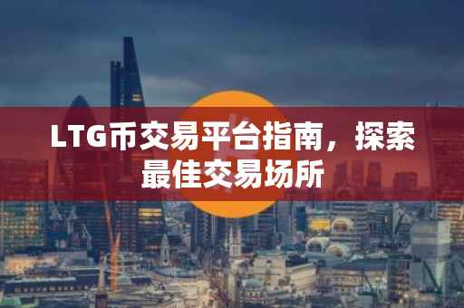 LTG币交易平台指南，探索最佳交易场所