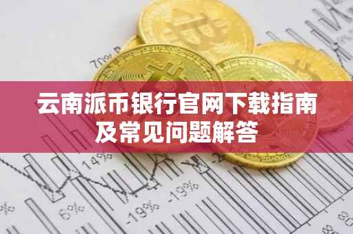 云南派币银行官网下载指南及常见问题解答