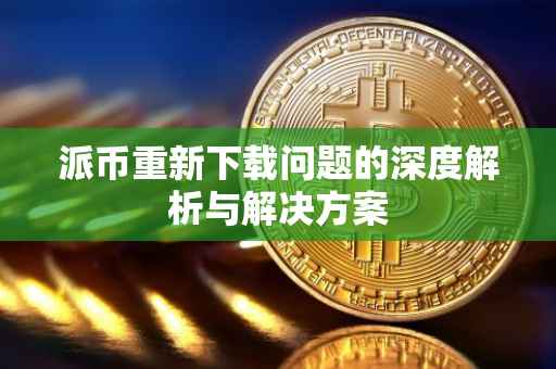 派币重新下载问题的深度解析与解决方案