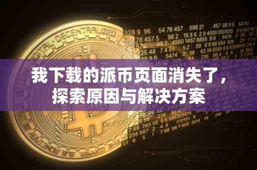 我下载的派币页面消失了，探索原因与解决方案