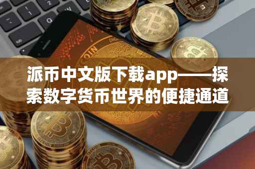 派币中文版下载app——探索数字货币世界的便捷通道