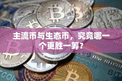 主流币与生态币，究竟哪一个更胜一筹？