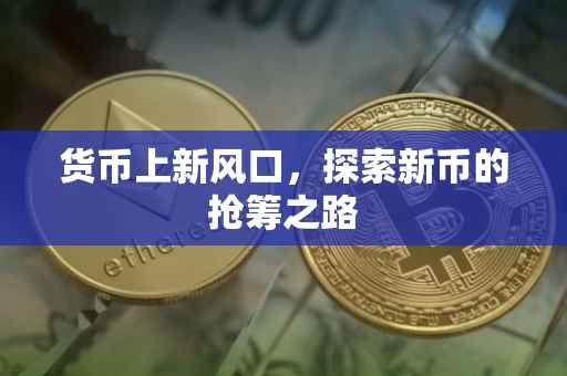 货币上新风口，探索新币的抢筹之路