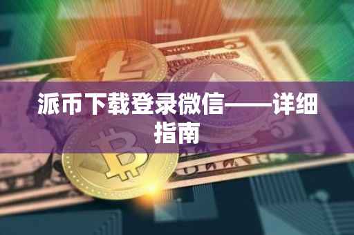 派币下载登录微信——详细指南