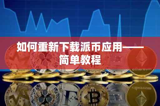 如何重新下载派币应用——简单教程