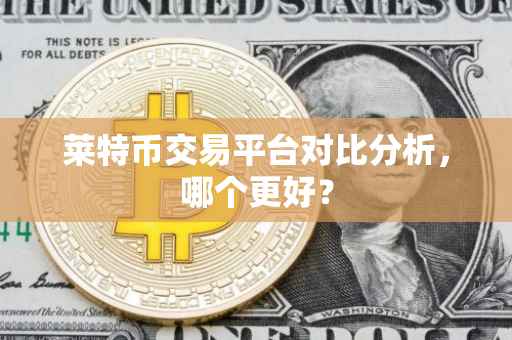 莱特币交易平台对比分析，哪个更好？