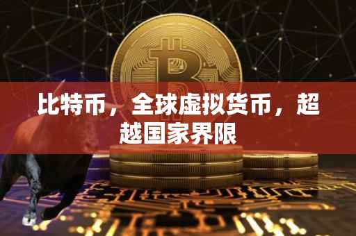 比特币，全球虚拟货币，超越国家界限