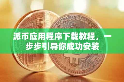 派币应用程序下载教程，一步步引导你成功安装