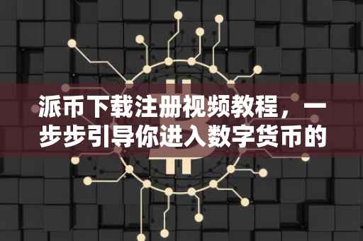 派币下载注册视频教程，一步步引导你进入数字货币的世界