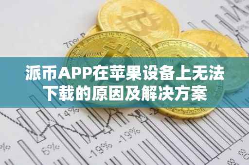 派币APP在苹果设备上无法下载的原因及解决方案