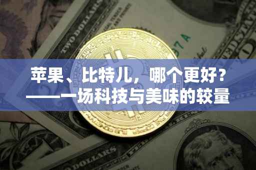 苹果、比特儿，哪个更好？——一场科技与美味的较量