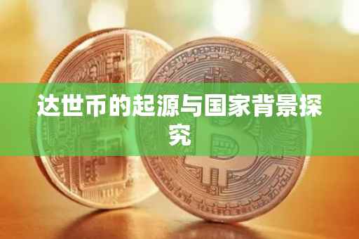 达世币的起源与国家背景探究