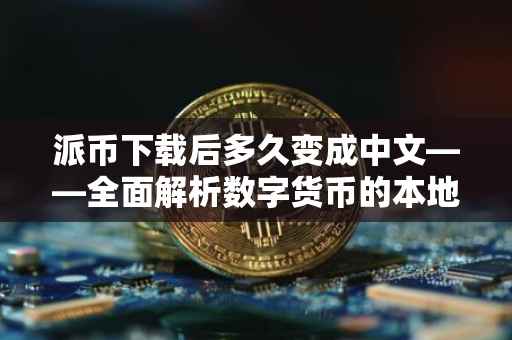 派币下载后多久变成中文——全面解析数字货币的本地化过程