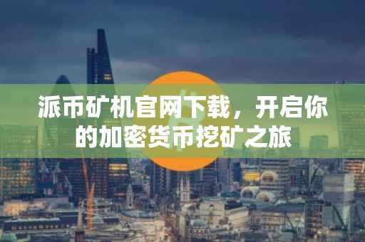 派币矿机官网下载，开启你的加密货币挖矿之旅