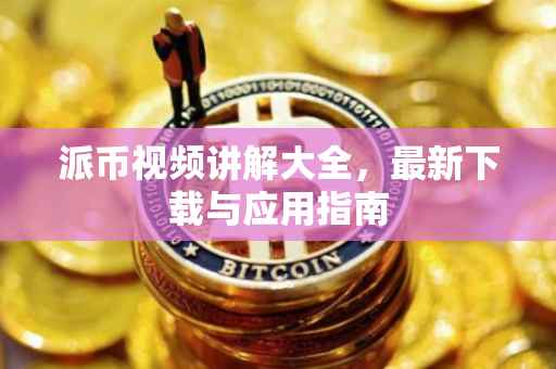 派币视频讲解大全，最新下载与应用指南