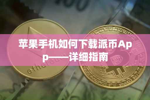 苹果手机如何下载派币App——详细指南