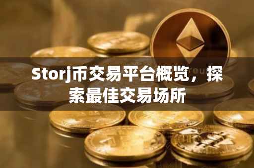 Storj币交易平台概览，探索最佳交易场所