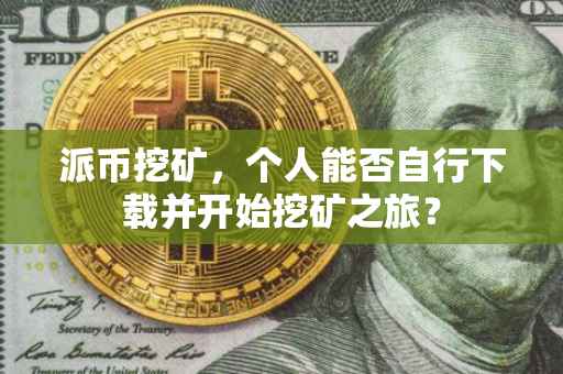 派币挖矿，个人能否自行下载并开始挖矿之旅？