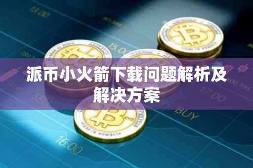 派币小火箭下载问题解析及解决方案