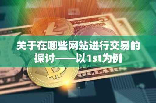 关于在哪些网站进行交易的探讨——以1st为例