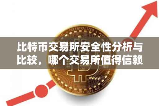 比特币交易所安全性分析与比较，哪个交易所值得信赖？