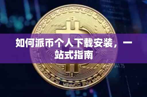 如何派币个人下载安装，一站式指南